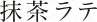 抹茶ラテ